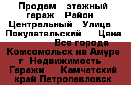 Продам 4-этажный гараж › Район ­ Центральный › Улица ­ Покупательский 2 › Цена ­ 450 000 - Все города, Комсомольск-на-Амуре г. Недвижимость » Гаражи   . Камчатский край,Петропавловск-Камчатский г.